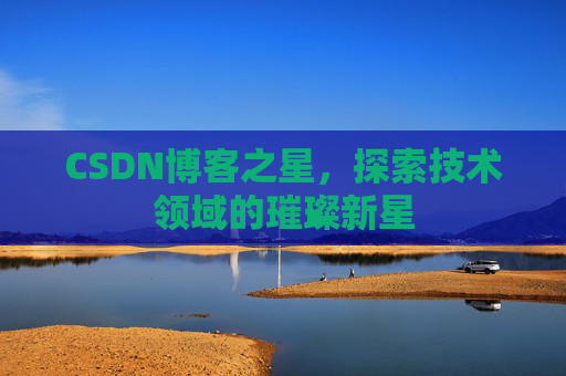 CSDN博客之星，探索技术领域的璀璨新星